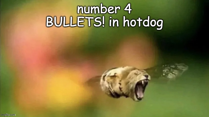 . | number 4
BULLETS! in hotdog | image tagged in bee lion | made w/ Imgflip meme maker