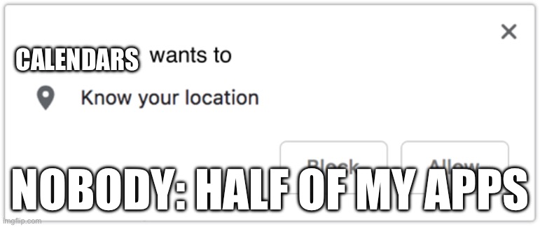 X Wants to Know Your Location | Calendars; Nobody: half of my apps | image tagged in x wants to know your location | made w/ Imgflip meme maker