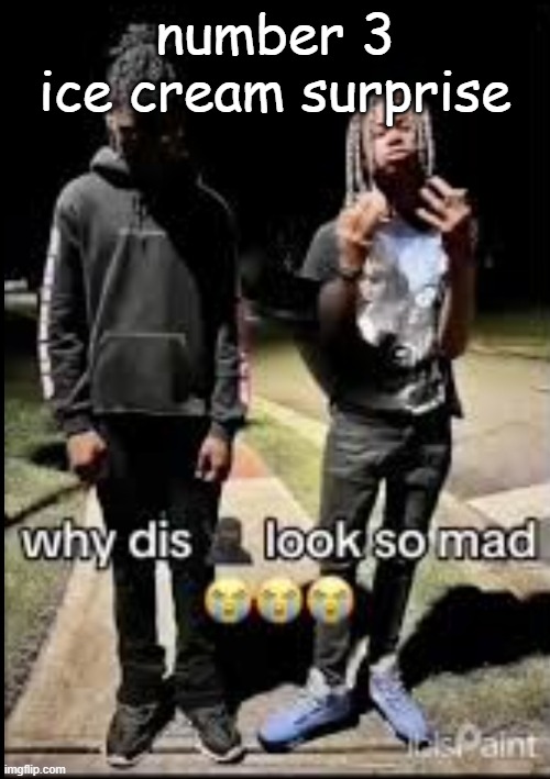 . | number 3
ice cream surprise | image tagged in why this ninja so mad | made w/ Imgflip meme maker