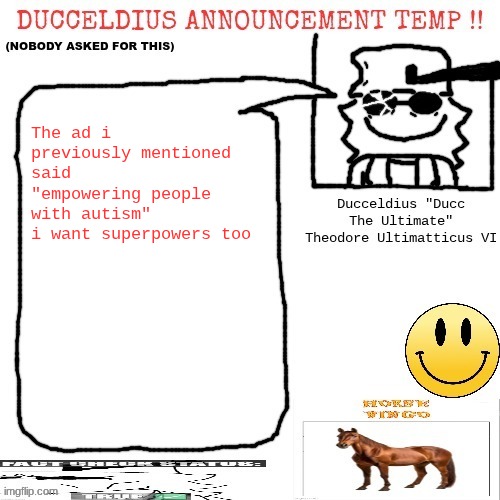Ducceldius Announcement Temp !! (Nobody asked for this) | The ad i previously mentioned said "empowering people with autism"
i want superpowers too | image tagged in ducceldius announcement temp nobody asked for this | made w/ Imgflip meme maker