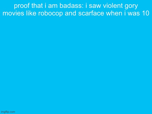 proof that i am badass: i saw violent gory movies like robocop and scarface when i was 10 | made w/ Imgflip meme maker