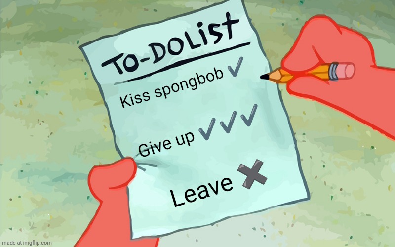 patrick to do list actually blank | Kiss spongbob ✔️; Give up ✔️✔️✔️; Leave ✖️ | image tagged in patrick to do list actually blank | made w/ Imgflip meme maker