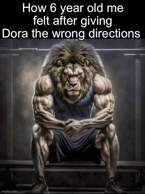 Evilest thing you can do as a 6 year old | How 6 year old me felt after giving Dora the wrong directions | image tagged in how bro felt after saying that,memes,fun | made w/ Imgflip meme maker