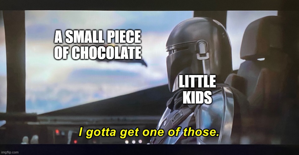 Kids love Chocolate | A small piece of chocolate; Little kids | image tagged in i gotta get one of those | made w/ Imgflip meme maker