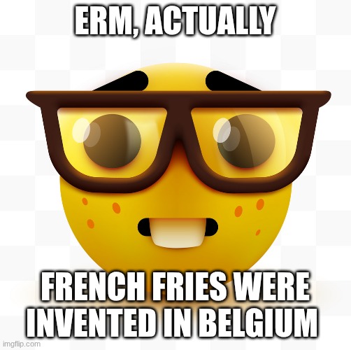 Nerd emoji | Erm, actually French Fries were invented in Belgium | image tagged in nerd emoji | made w/ Imgflip meme maker