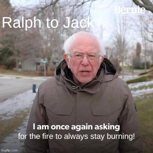 Lord of the Flies | Ralph to Jack; for the fire to always stay burning! | image tagged in memes,bernie i am once again asking for your support | made w/ Imgflip meme maker