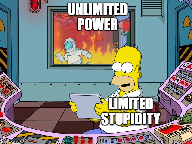 Nuclear Power's Weak Link | Unlimited
Power; Limited
Stupidity | image tagged in homer simpson,nuclear power,pchem,thermo,stupidity | made w/ Imgflip meme maker