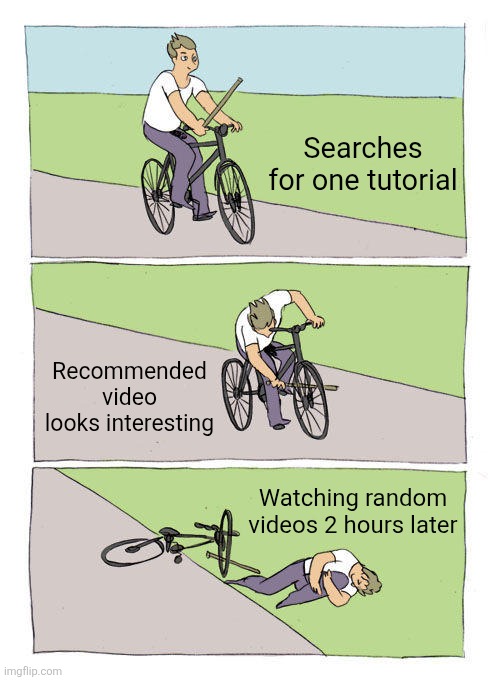 Bike Fall Meme | Searches for one tutorial; Recommended video looks interesting; Watching random videos 2 hours later | image tagged in memes,bike fall | made w/ Imgflip meme maker
