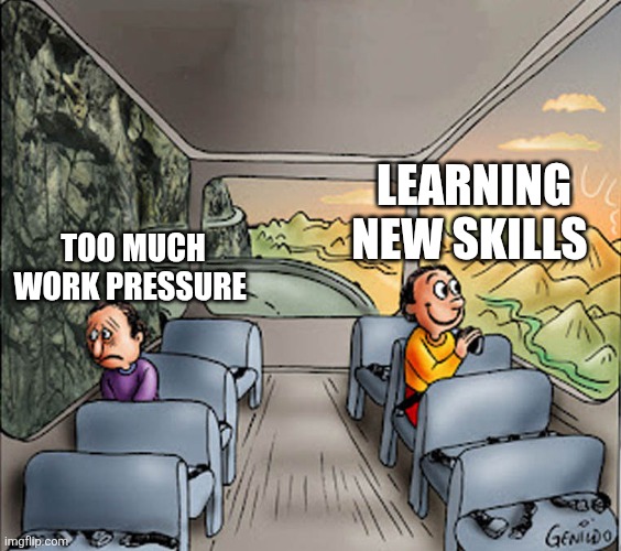Two guys on a bus | Learning New skills; Too much work pressure | image tagged in two guys on a bus | made w/ Imgflip meme maker