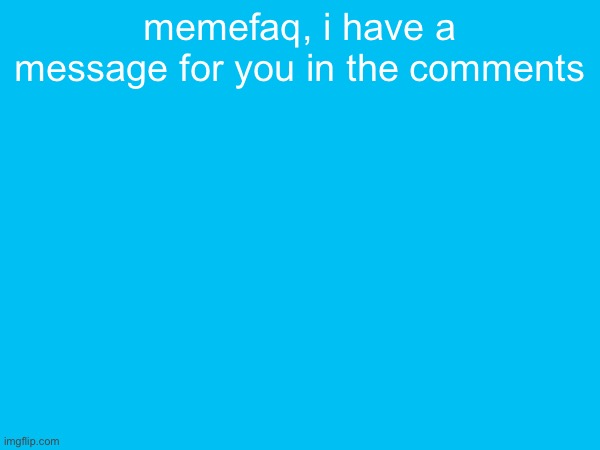 memefaq, i have a message for you in the comments | made w/ Imgflip meme maker