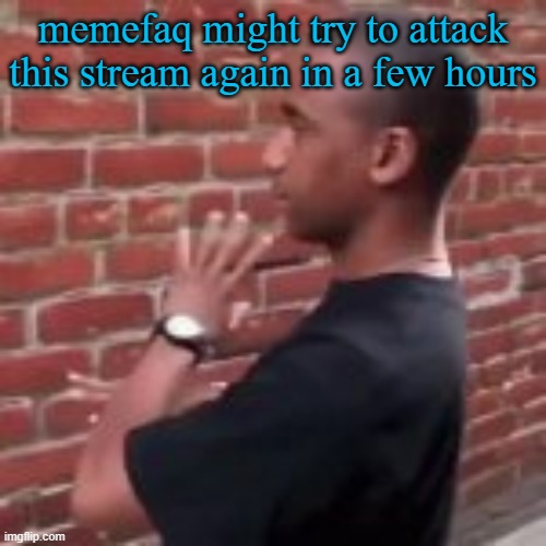 memefaq might try to attack this stream again in a few hours | image tagged in brickfighter | made w/ Imgflip meme maker