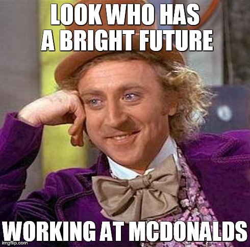 Creepy Condescending Wonka Meme | LOOK WHO HAS A BRIGHT FUTURE WORKING AT MCDONALDS | image tagged in memes,creepy condescending wonka | made w/ Imgflip meme maker
