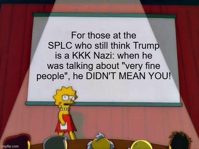 Lisa Simpson's Presentation | For those at the SPLC who still think Trump is a KKK Nazi: when he was talking about "very fine people", he DIDN'T MEAN YOU! | image tagged in lisa simpson's presentation | made w/ Imgflip meme maker