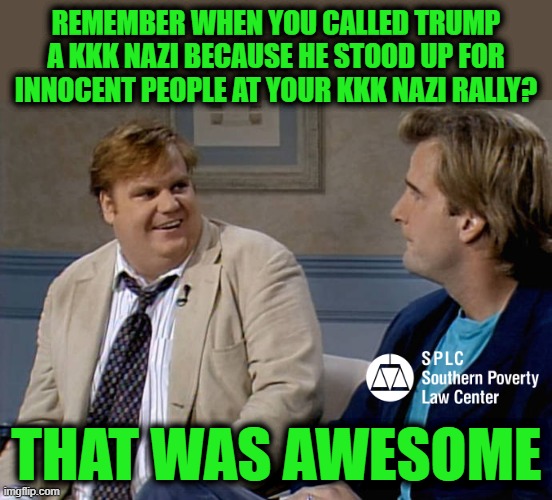 Remember that time | Remember when you called Trump a KKK Nazi because he stood up for innocent people at your KKK Nazi rally? That was awesome | image tagged in remember that time | made w/ Imgflip meme maker