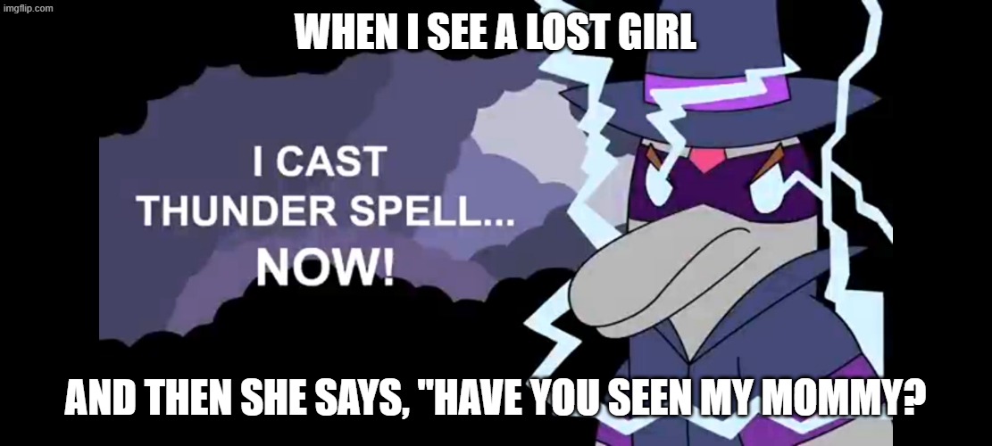 I cast thunderspell NOW! | When i see a lost girl; and then she says, "have you seen my mommy? | image tagged in i cast thunderspell now | made w/ Imgflip meme maker