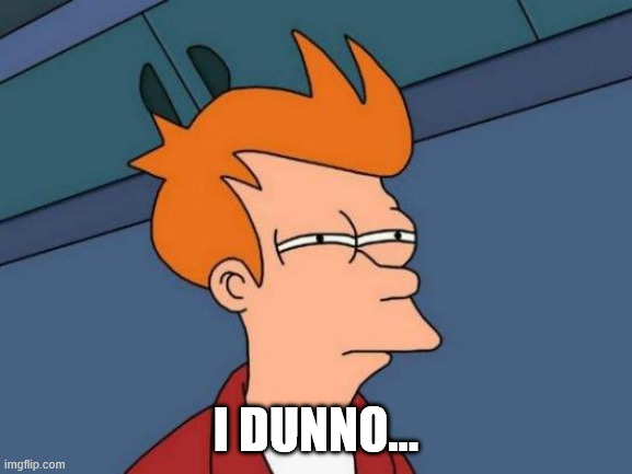I dunno... | image tagged in memes,futurama fry | made w/ Imgflip meme maker