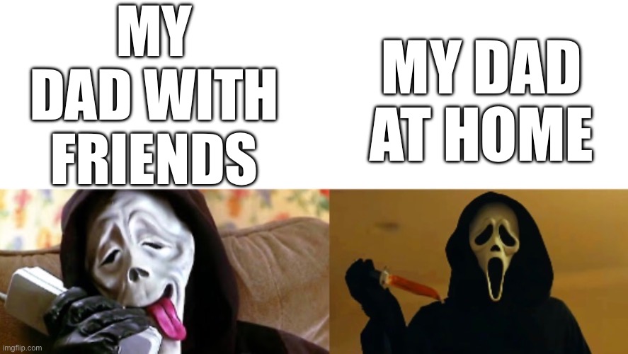Tru | My dad with friends; my dad at home | image tagged in ghostface,true,gifs,memes,relatable,fun | made w/ Imgflip meme maker