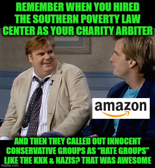 Remember that time | Remember when you hired the Southern Poverty Law Center as your Charity Arbiter; And then they called out innocent conservative groups as “hate groups” like the KKK & Nazis? That was awesome | image tagged in remember that time | made w/ Imgflip meme maker