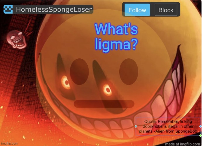 Homelessspongeloser announcement template | What's ligma? | image tagged in homelessspongeloser announcement template | made w/ Imgflip meme maker