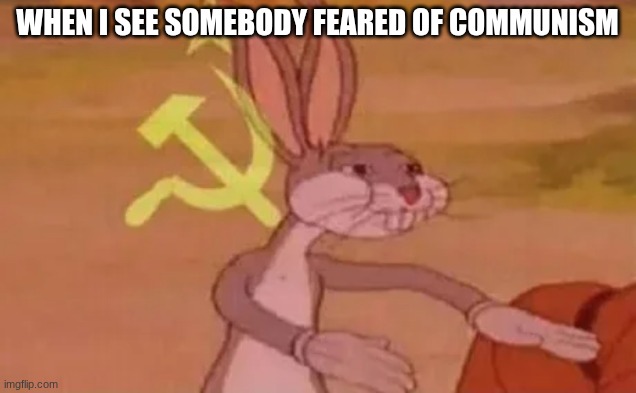 Bugs bunny communist | When I see somebody feared of communism | image tagged in bugs bunny communist | made w/ Imgflip meme maker