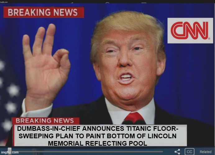 Sooo... ya distracted from the distraction from the distraction from the distraction from the  Epstein Files yet? | Dumbass-in-Chief announces Titanic floor-
sweeping plan to paint bottom of Lincoln
Memorial Reflecting Pool | image tagged in trump breaking news,waste of money,trump unfit unqualified dangerous,pedo-protecting,criminal | made w/ Imgflip meme maker