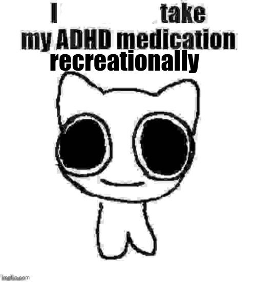 Adderal :3 | recreationally | image tagged in i refuse to take my adhd medication | made w/ Imgflip meme maker