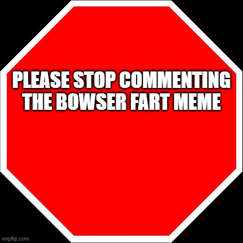 No Bowser Fart Please | Please stop commenting the Bowser fart meme | image tagged in blank stop sign,memes,bowser | made w/ Imgflip meme maker