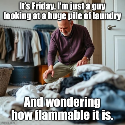 Laundry Day | It’s Friday, I'm just a guy looking at a huge pile of laundry; And wondering how flammable it is. | image tagged in img_9372 jpeg,laundry,happy friday | made w/ Imgflip meme maker