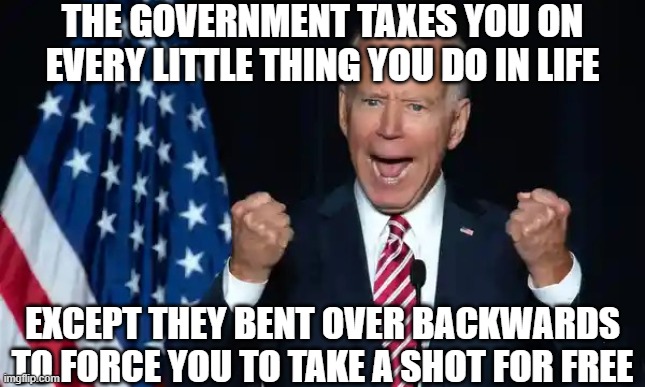Cmon man | the government taxes you on every little thing you do in life except they bent over backwards to force you to take a shot for free | image tagged in cmon man | made w/ Imgflip meme maker