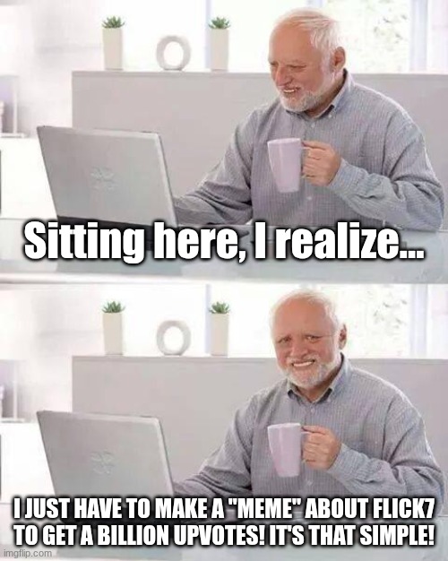 Hide the Pain Harold Meme | Sitting here, I realize... I just have to make a "Meme" about Flick7 to get a billion upvotes! It's that simple! | image tagged in memes,hide the pain harold | made w/ Imgflip meme maker