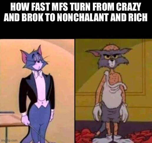 Relatable? | How fast mfs turn from crazy and brok to nonchalant and rich | image tagged in rich tom vs poor tom,memes,funny | made w/ Imgflip meme maker