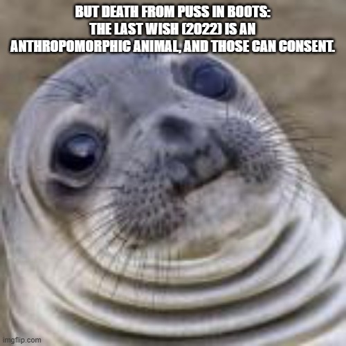 BUT DEATH FROM PUSS IN BOOTS: THE LAST WISH (2022) IS AN ANTHROPOMORPHIC ANIMAL, AND THOSE CAN CONSENT. | image tagged in sea lion | made w/ Imgflip meme maker