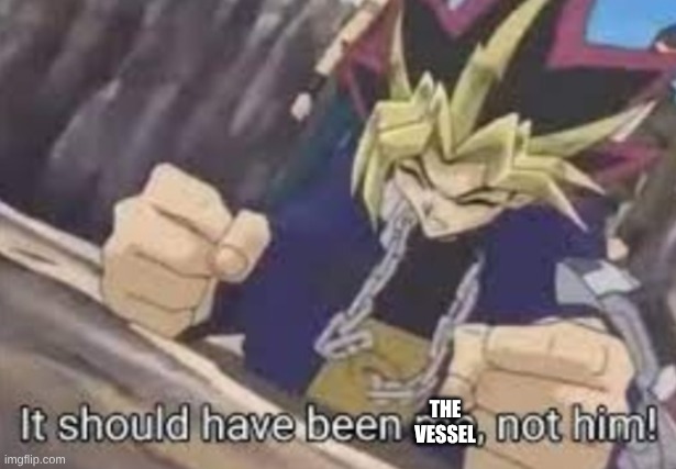 It should been me, not him! | the vessel | image tagged in it should been me not him | made w/ Imgflip meme maker