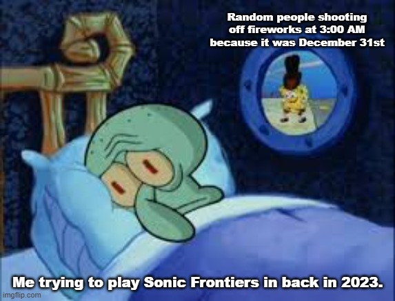 New Year Memories I wanted to riminess about. | Random people shooting off fireworks at 3:00 AM because it was December 31st; Me trying to play Sonic Frontiers in back in 2023. | image tagged in squidward can't sleep with the spoons rattling,sonic the hedgehog | made w/ Imgflip meme maker