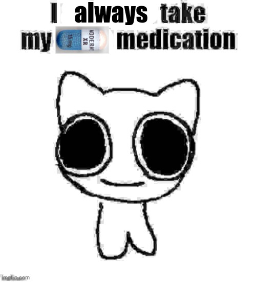 I refuse to take my ADHD medication | always | image tagged in i refuse to take my adhd medication | made w/ Imgflip meme maker