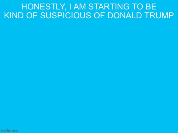 honestly, i am starting to be kind of suspicious of donald trump | made w/ Imgflip meme maker