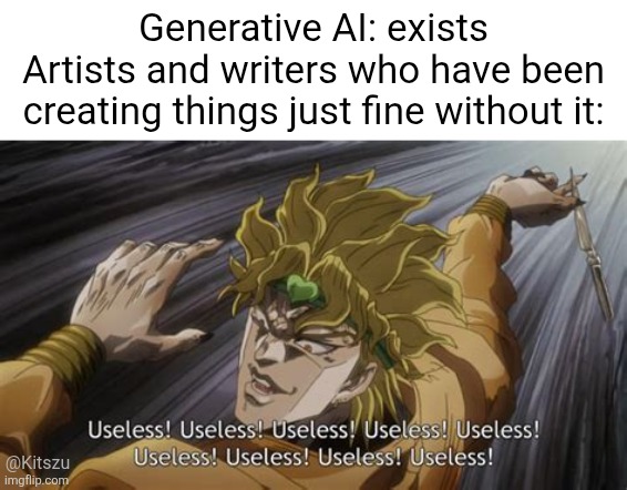It has to be said | Generative AI: exists
Artists and writers who have been creating things just fine without it:; @Kitszu | image tagged in jojo's bizarre adventure,jjba,anime,jojo,dio | made w/ Imgflip meme maker