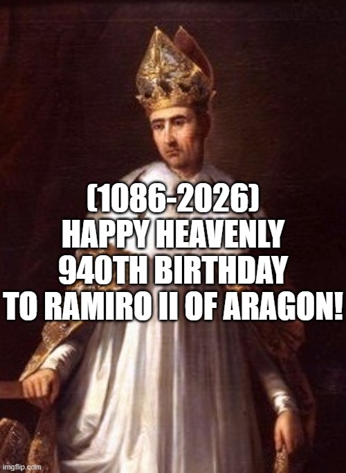 Ramiro II of Aragon's Heavenly 940th Birthday! | (1086-2026)
Happy Heavenly 940th Birthday
To Ramiro II of Aragon! | image tagged in always has been,whoa this vr is so realistic,yo dawg,face reveal,ramiro ii of aragon | made w/ Imgflip meme maker