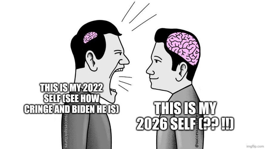 small brain yelling at big brain | This is my 2022 self (see how cringe and biden he is); This is my 2026 self (?? !!) | made w/ Imgflip meme maker