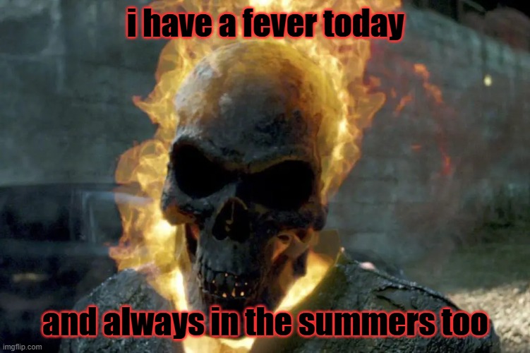 The Ghost Rider template | i have a fever today; and always in the summers too | image tagged in the ghost rider template,sickness | made w/ Imgflip meme maker