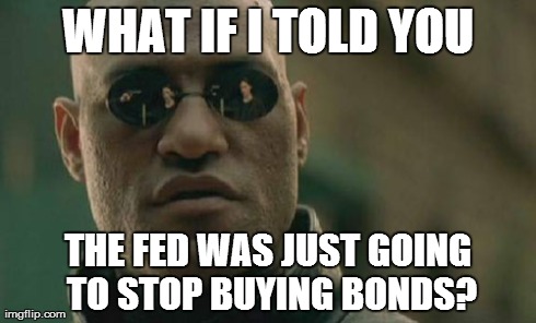Matrix Morpheus | WHAT IF I TOLD YOU THE FED WAS JUST GOING TO STOP BUYING BONDS? | image tagged in memes,matrix morpheus | made w/ Imgflip meme maker
