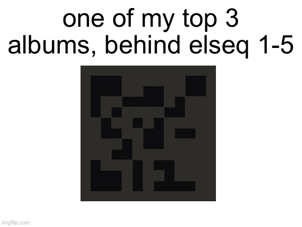 one of my top 3 albums, behind elseq 1-5 | made w/ Imgflip meme maker