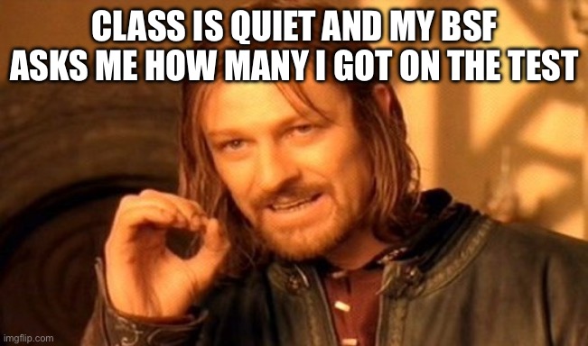 One Does Not Simply Meme | Class is quiet and my bsf asks me how many i got on the test | image tagged in memes,one does not simply | made w/ Imgflip meme maker