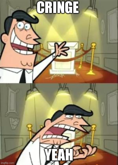 This Is Where I'd Put My Trophy If I Had One Meme | Cringe; yeah | image tagged in memes,this is where i'd put my trophy if i had one | made w/ Imgflip meme maker