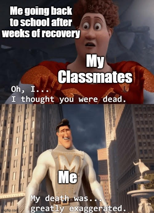 16 year old me in 2020 getting a severe hay fever attack causing me to stay at home for several weeks to recover | Me going back to school after weeks of recovery; My Classmates; Me | image tagged in my death was greatly exaggerated,hay fever,2020,covid-19 | made w/ Imgflip meme maker