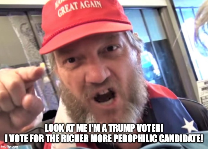 Angry Trumper MAGA White Supremacist | look at me I'm a trump voter!
I vote for the richer more pedophilic candidate! | image tagged in angry trumper maga white supremacist,trump,maga scum,dumb trump | made w/ Imgflip meme maker