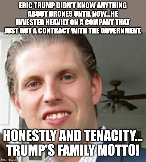 Eric the wise | Eric trump didn't know anything about drones until now...he invested heavily on a company that just got a contract with the government. Honestly and tenacity... Trump's family motto! | image tagged in eric trump,maga,donald trump,trump,nevertrump,iran | made w/ Imgflip meme maker