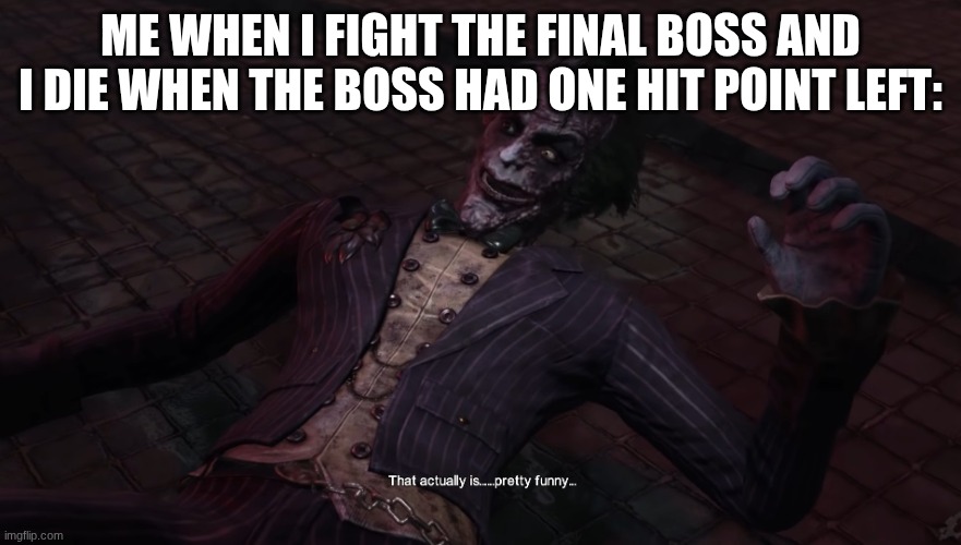 funny (maybe) | Me when I fight the final Boss and I die when the boss had one hit point left: | image tagged in arkham joker that actually is pretty funny | made w/ Imgflip meme maker