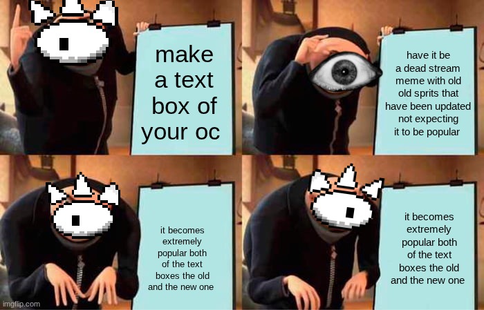 Gru's Plan Meme | make a text box of your oc; have it be a dead stream meme with old old sprits that have been updated not expecting it to be popular; it becomes extremely popular both of the text boxes the old and the new one; it becomes extremely popular both of the text boxes the old and the new one | image tagged in memes,gru's plan | made w/ Imgflip meme maker