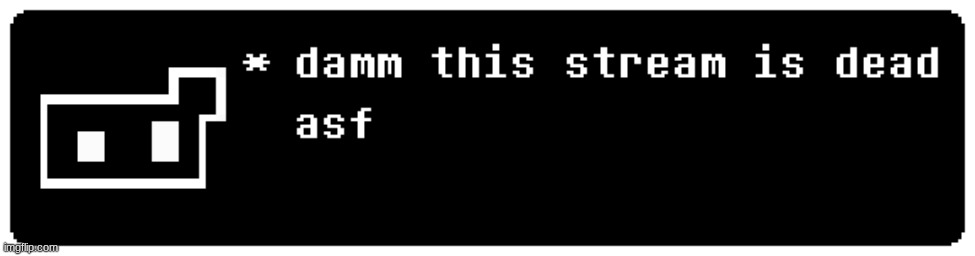 damn this stream ded | image tagged in damn this stream ded | made w/ Imgflip meme maker